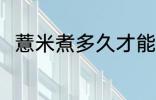 薏米煮多久才能熟呢 薏米煮熟时间