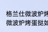 格兰仕微波炉烤蛋挞怎么设置 格兰仕微波炉烤蛋挞如何设置