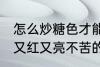 怎么炒糖色才能又红又亮不苦 炒糖色又红又亮不苦的方法