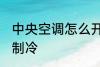 中央空调怎么开制冷 中央空调如何开制冷