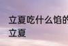 立夏吃什么馅的饺子 吃什么馅的饺子立夏