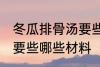 冬瓜排骨汤要些什么材料 冬瓜排骨汤要些哪些材料