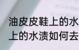 油皮皮鞋上的水渍怎么去除 油皮皮鞋上的水渍如何去除