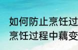 如何防止烹饪过程中藕变黑 怎样防止烹饪过程中藕变黑
