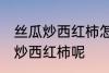 丝瓜炒西红柿怎么做好吃 怎么做丝瓜炒西红柿呢