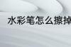 水彩笔怎么擦掉 擦掉水彩笔的技巧