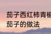 茄子西红柿青椒怎么做 青椒西红柿炒茄子的做法