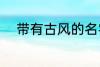带有古风的名字 稀少的名字古风