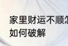 家里财运不顺怎么破解 家里财运不顺如何破解