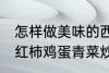 怎样做美味的西红柿鸡蛋青菜炒馍 西红柿鸡蛋青菜炒馍做法介绍