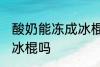 酸奶能冻成冰棍吗 你认为酸奶能冻成冰棍吗