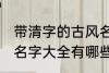 带清字的古风名字大全 带清字的古风名字大全有哪些