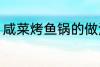 咸菜烤鱼锅的做法 咸菜烤鱼锅怎么做