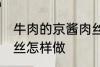 牛肉的京酱肉丝如何做 牛肉的京酱肉丝怎样做