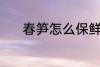 春笋怎么保鲜 春笋的保鲜技巧