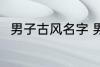 男子古风名字 男子古风名字有哪些