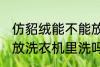 仿貂绒能不能放洗衣机里洗 仿貂绒能放洗衣机里洗吗