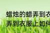 蜡烛的蜡弄到衣服上怎么办 蜡烛的蜡弄到衣服上如何解决