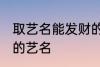 取艺名能发财的好名字 盘点比较好听的艺名