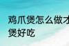 鸡爪煲怎么做才好吃 怎样做沙茶鸡爪煲好吃