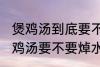 煲鸡汤到底要不要焯水然后炒 制作煲鸡汤要不要焯水