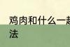 鸡肉和什么一起煲汤好喝 鸡肉煲汤做法