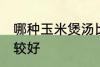 哪种玉米煲汤比较好 什么玉米煲汤比较好