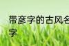 带彦字的古风名字 名字中有彦字的名字