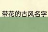 带花的古风名字 带花的古风名字推荐