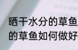 晒干水分的草鱼怎么做好吃 晒干水分的草鱼如何做好吃