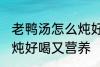 老鸭汤怎么炖好喝又营养 老鸭汤如何炖好喝又营养
