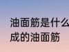 油面筋是什么材料做的 哪种材料制作成的油面筋
