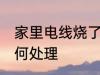 家里电线烧了怎么办 家里电线烧了如何处理