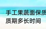 手工果蔬面保质期多久 手工果蔬面保质期多长时间