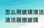 怎么用玻璃清洁器擦玻璃 如何用玻璃清洁器擦玻璃