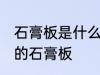 石膏板是什么材料做的 哪种材质制作的石膏板