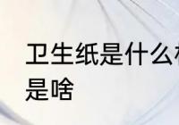 卫生纸是什么材料做的 卫生纸的材料是啥