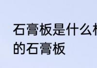 石膏板是什么材料做的 哪种材质制作的石膏板