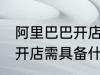阿里巴巴开店需要什么条件 阿里巴巴开店需具备什么条件