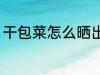 干包菜怎么晒出来 干包菜如何晒出来