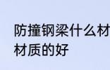 防撞钢梁什么材质的好 防撞钢梁哪种材质的好