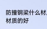 防撞钢梁什么材质的好 防撞钢梁哪种材质的好