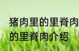 猪肉里的里脊肉是哪个部位的 猪肉里的里脊肉介绍