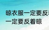 晾衣服一定要反着晾吗 晾衣服是不是一定要反着晾