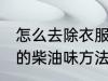 怎么去除衣服上的柴油味 去除衣服上的柴油味方法