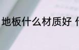 地板什么材质好 什么样的木板最佳呢