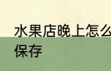 水果店晚上怎么保存 水果店晚上如何保存
