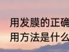 用发膜的正确使用方法 发膜的正确使用方法是什么