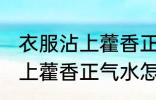 衣服沾上藿香正气水如何洗掉 衣服沾上藿香正气水怎么洗掉