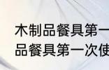 木制品餐具第一次使用怎么清洗 木制品餐具第一次使用如何清洗